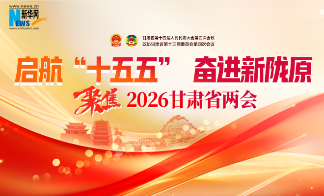 【专题】启航“十五五” 奋进新陇原——聚焦2026甘肃省两会