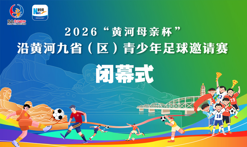 【直播】2026“黄河母亲杯”沿黄河九省（区）青少年足球邀请赛闭幕式